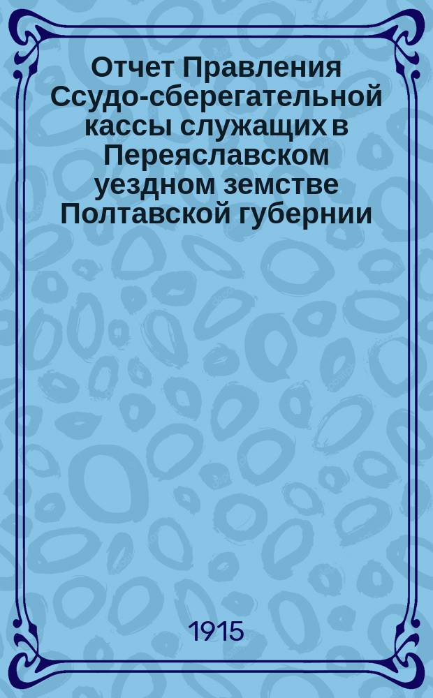 Отчет Правления Ссудо-сберегательной кассы служащих в Переяславском уездном земстве Полтавской губернии... за 1914 год