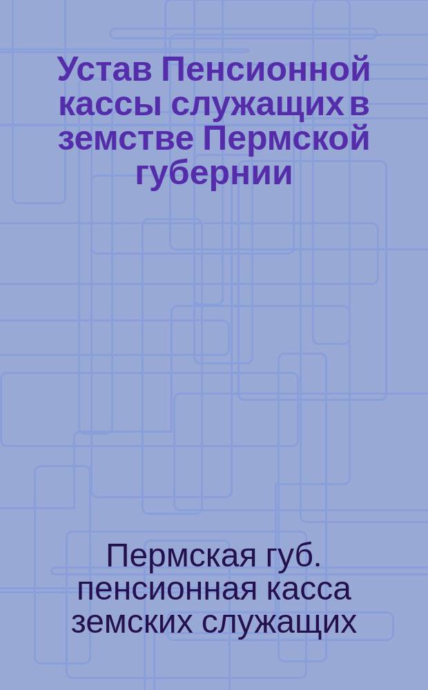 Устав Пенсионной кассы служащих в земстве Пермской губернии
