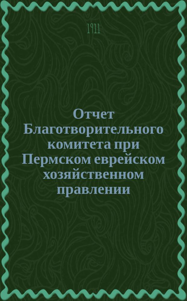 Отчет Благотворительного комитета при Пермском еврейском хозяйственном правлении...
