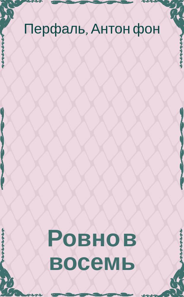 Ровно в восемь; Нечистое место: Рассказы / Антон фон Перфаль; Пер. Р. Маркович