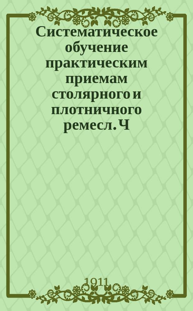 ... Систематическое обучение практическим приемам столярного и плотничного ремесл. Ч. 1 Ч. 2, Столярное ремесло. Технология дерева