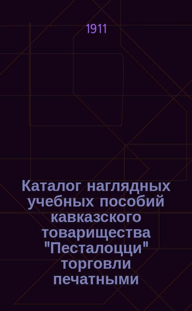 Каталог наглядных учебных пособий кавказского товарищества "Песталоцци" торговли печатными, писчебумажными и художественными предметами... Тифлис...