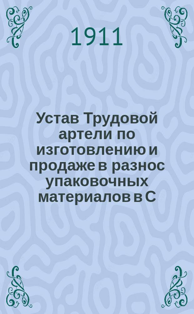 Устав Трудовой артели по изготовлению и продаже в разнос упаковочных материалов в С.-Петербурге : Утв. 10 марта 1910 г.
