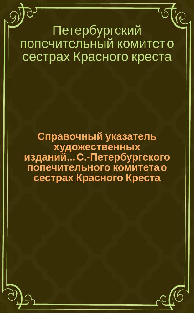 Справочный указатель художественных изданий... С.-Петербургского попечительного комитета о сестрах Красного Креста : Сост. по 1 янв. 1911 г