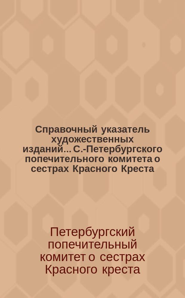 Справочный указатель художественных изданий... С.-Петербургского попечительного комитета о сестрах Красного Креста : Сост. по 1-е янв. 1915 г