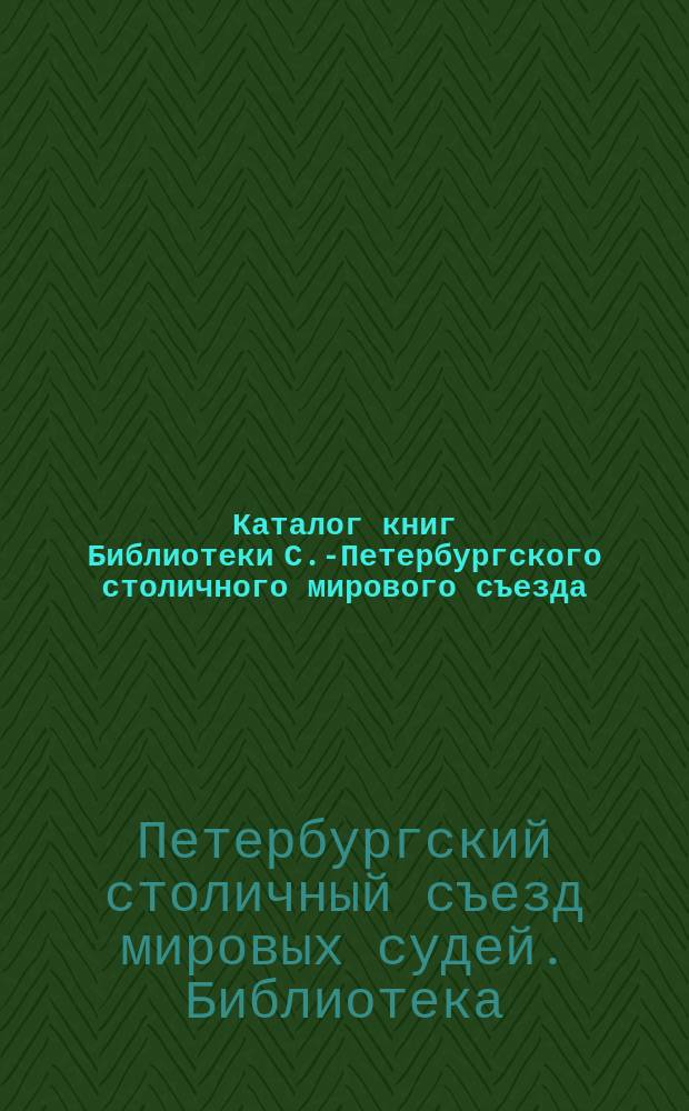 Каталог книг Библиотеки С.-Петербургского столичного мирового съезда