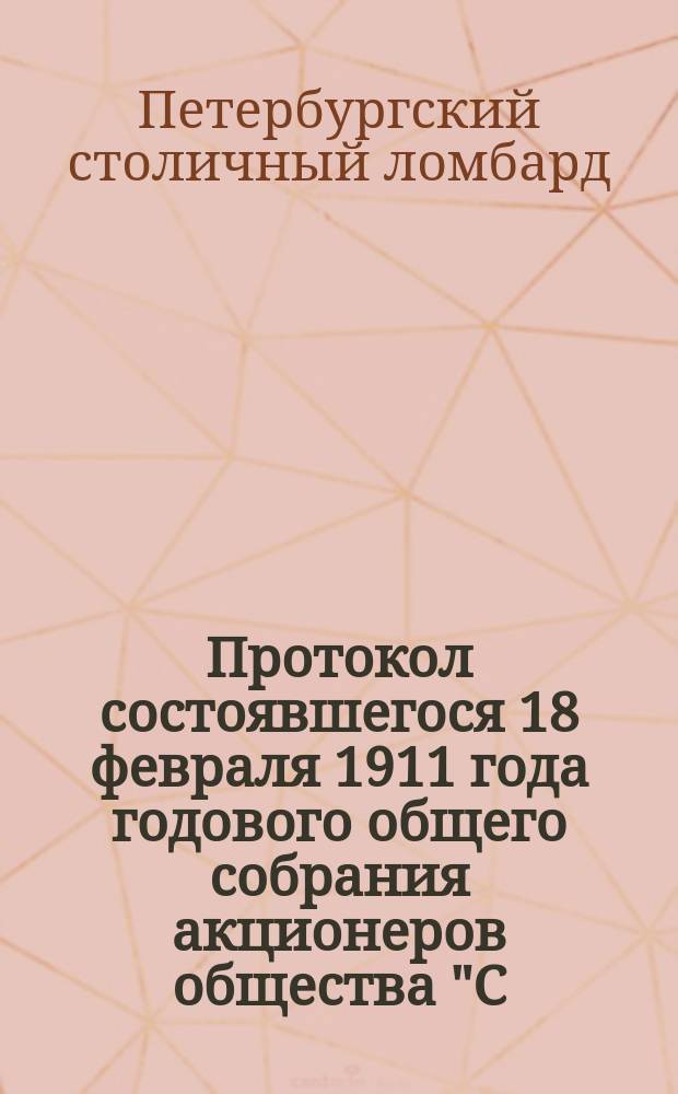 Протокол состоявшегося 18 февраля 1911 года годового общего собрания акционеров общества "С.-Петербургский столичный ломбард"