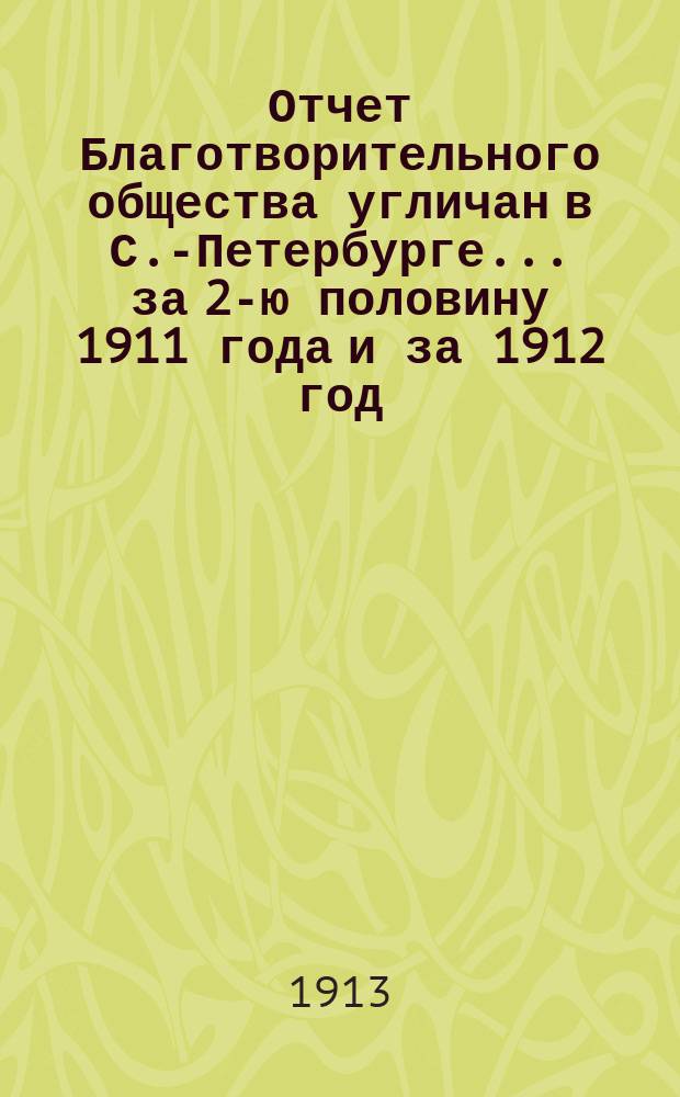 Отчет Благотворительного общества угличан в С.-Петербурге.. ... за 2-ю половину 1911 года и за 1912 год