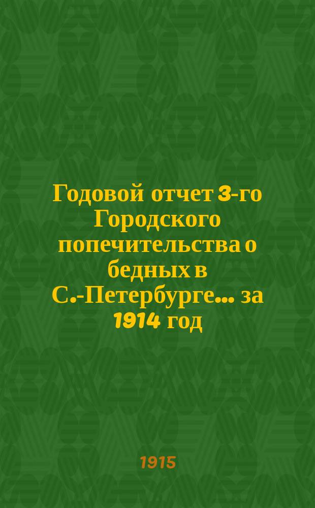 Годовой отчет 3-го Городского попечительства о бедных в С.-Петербурге... ... за 1914 год