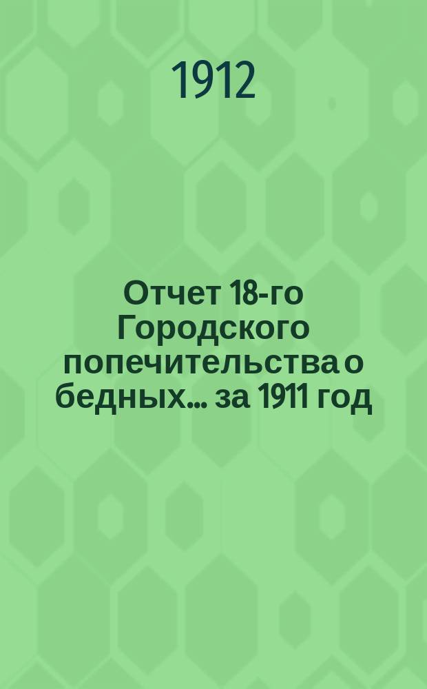 Отчет 18-го Городского попечительства о бедных... ... за 1911 год