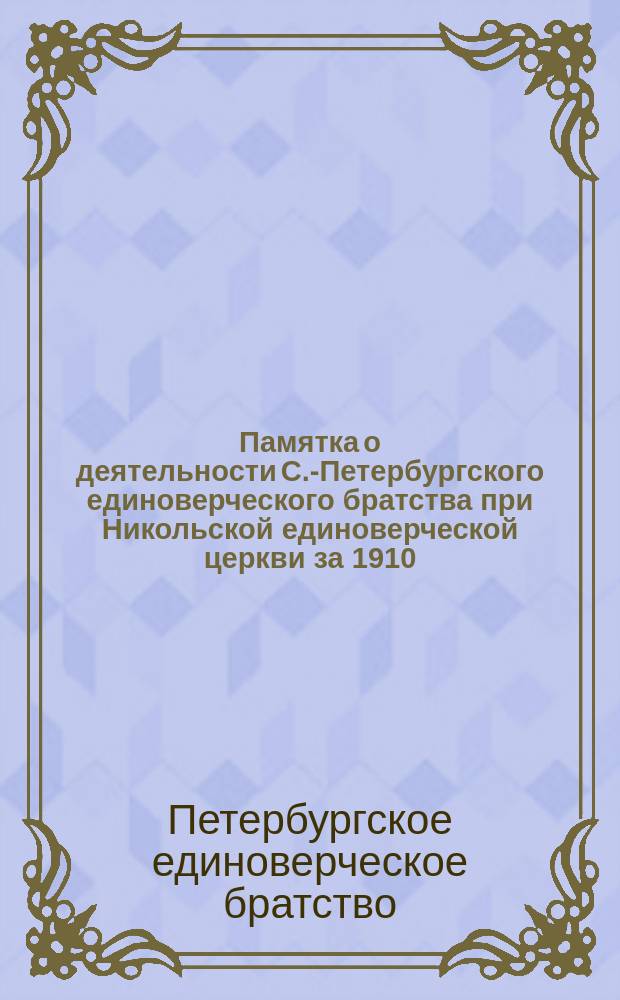 Памятка о деятельности С.-Петербургского единоверческого братства при Никольской единоверческой церкви за 1910/11 год : (Существования Братства - третий)