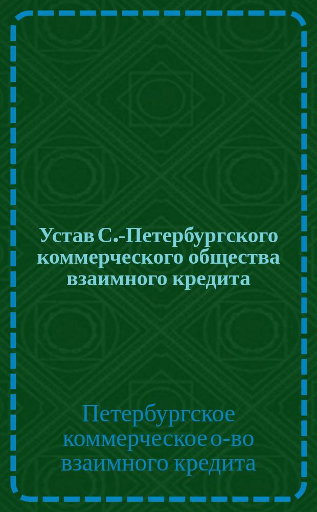 Устав С.-Петербургского коммерческого общества взаимного кредита : Утв. 17 нояб. 1910 г.