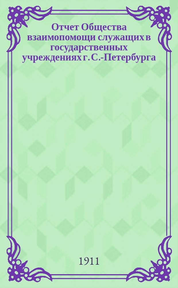 Отчет Общества взаимопомощи служащих в государственных учреждениях г. С.-Петербурга. за 1910 год