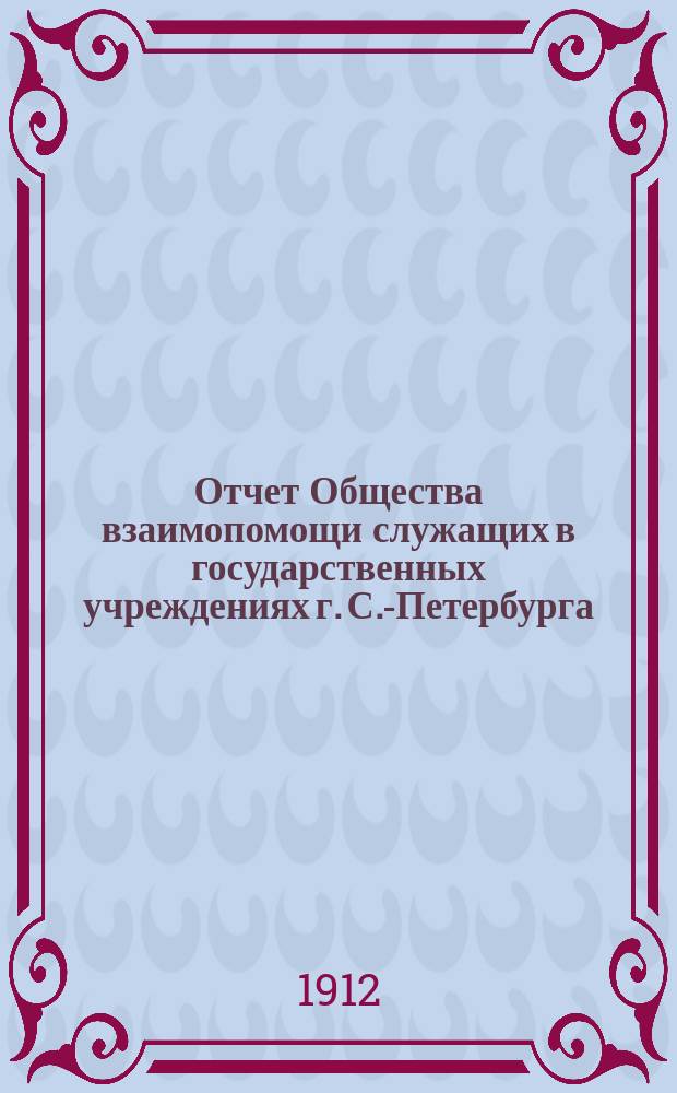 Отчет Общества взаимопомощи служащих в государственных учреждениях г. С.-Петербурга. в 1911 году