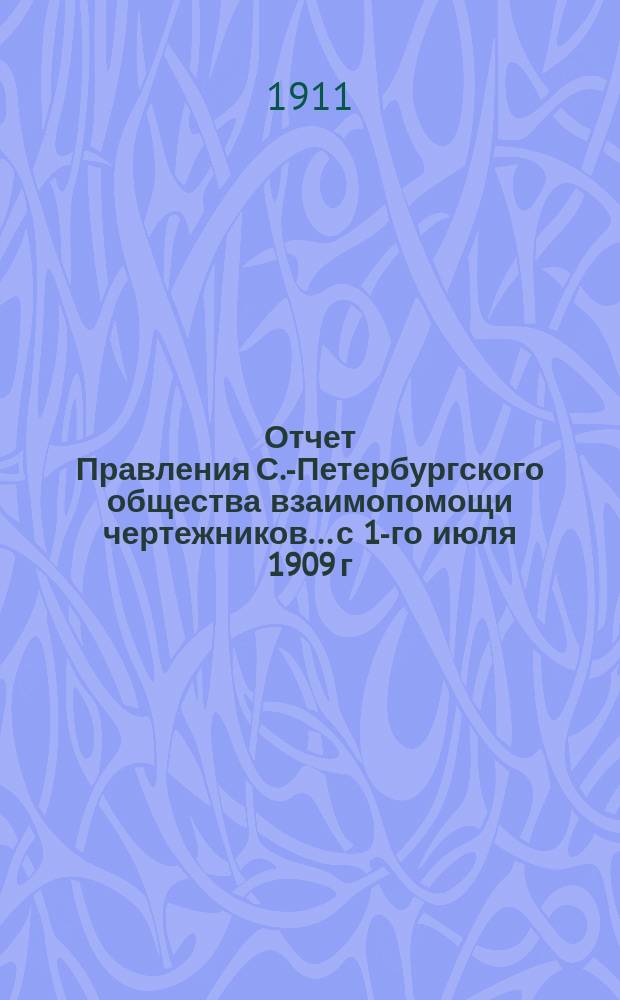 Отчет Правления С.-Петербургского общества взаимопомощи чертежников... с 1-го июля 1909 г. по 1-е июля 1910 г.