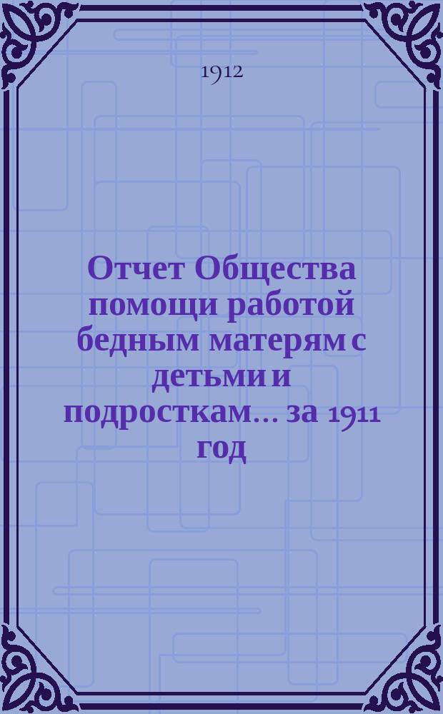 Отчет Общества помощи работой бедным матерям с детьми и подросткам... ... за 1911 год