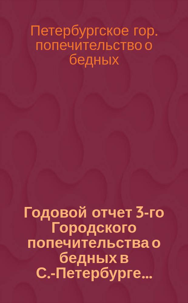Годовой отчет 3-го Городского попечительства о бедных в С.-Петербурге...