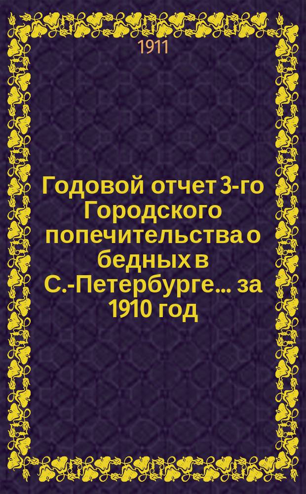 Годовой отчет 3-го Городского попечительства о бедных в С.-Петербурге... ... за 1910 год