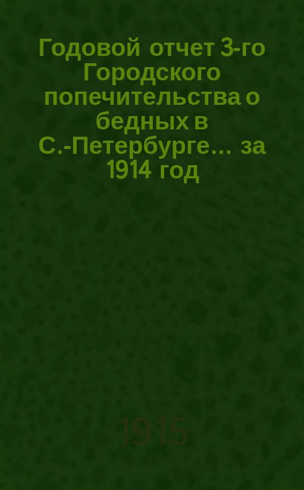 Годовой отчет 3-го Городского попечительства о бедных в С.-Петербурге... ... за 1914 год