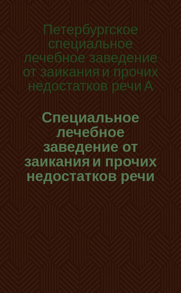 Специальное лечебное заведение от заикания и прочих недостатков речи (с полным пансионом) спец.-рук. Августа Карловича Рейхе : Утв. Мед. сов. и Финлянд. высш. мед. упр. в 1898 г