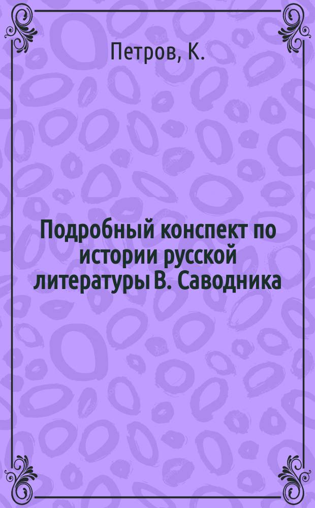 Подробный конспект по истории русской литературы В. Саводника : Ч. 1-2