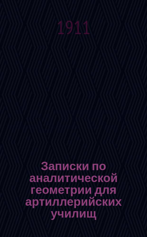 Записки по аналитической геометрии для артиллерийских училищ : Ч. 1