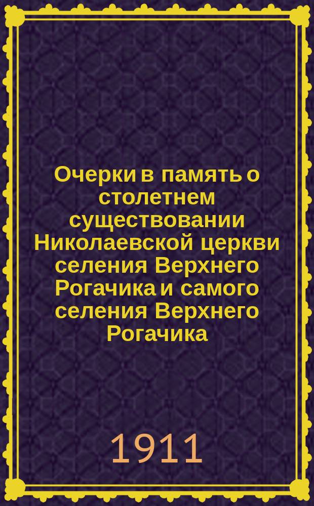 Очерки в память о столетнем существовании Николаевской церкви селения Верхнего Рогачика и самого селения Верхнего Рогачика