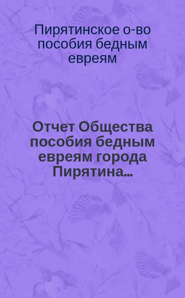 Отчет Общества пособия бедным евреям города Пирятина...
