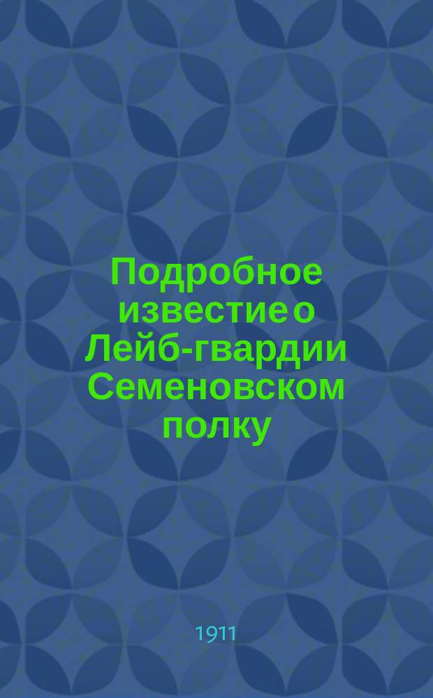 Подробное известие о Лейб-гвардии Семеновском полку : К столет. юбилею Полка