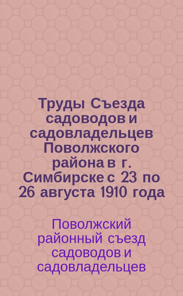 Труды Съезда садоводов и садовладельцев Поволжского района в г. Симбирске с 23 по 26 августа 1910 года : Съезд созван Симб. отделом Имп. Рос. о-ва садоводства