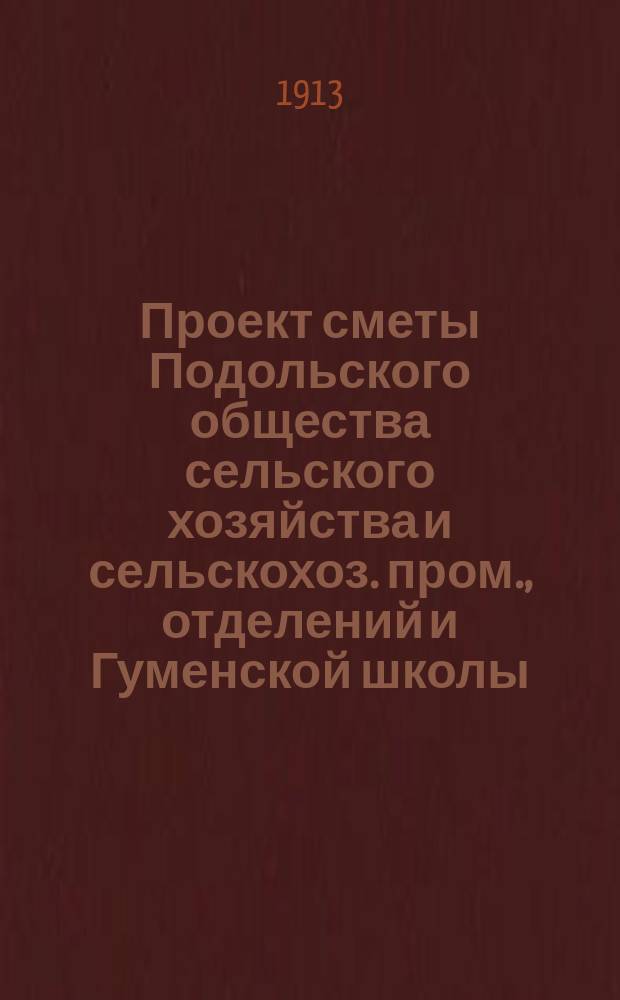 Проект сметы Подольского общества сельского хозяйства и сельскохоз. пром., отделений и Гуменской школы... ... на 1913 год