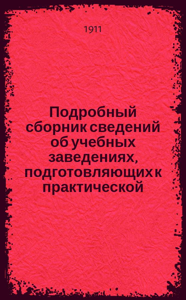 Подробный сборник сведений об учебных заведениях, подготовляющих к практической (профессиональной) деятельности : Средние и низшие казен. учеб. заведения; частные учебные заведения и курсы