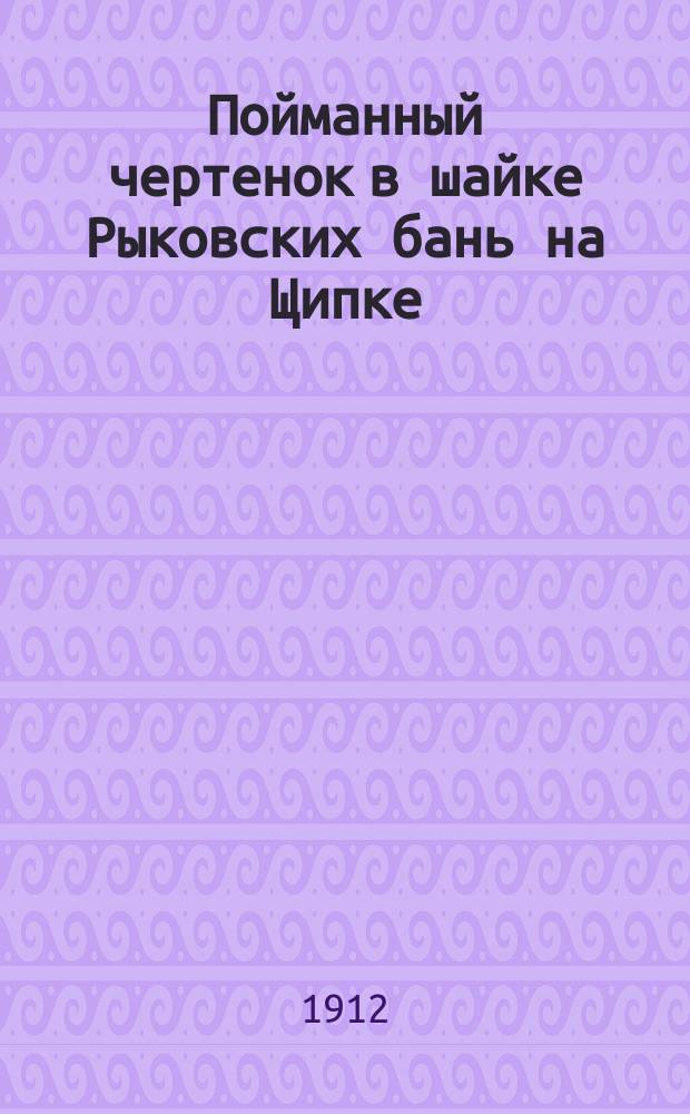 Пойманный чертенок в шайке Рыковских бань на Щипке : (Фантаст. происшествие)