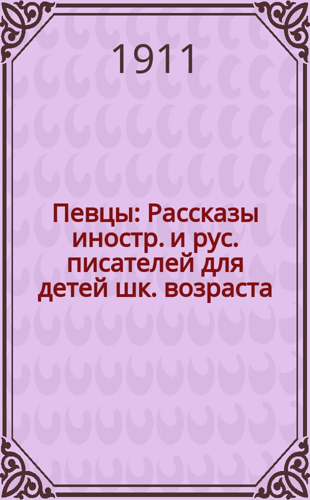 Певцы : Рассказы иностр. и рус. писателей для детей шк. возраста