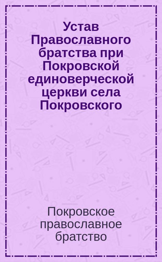 Устав Православного братства при Покровской единоверческой церкви села Покровского, Сейнского уезда, Сувалкской губернии : Утв. 2 мая 1903 г.