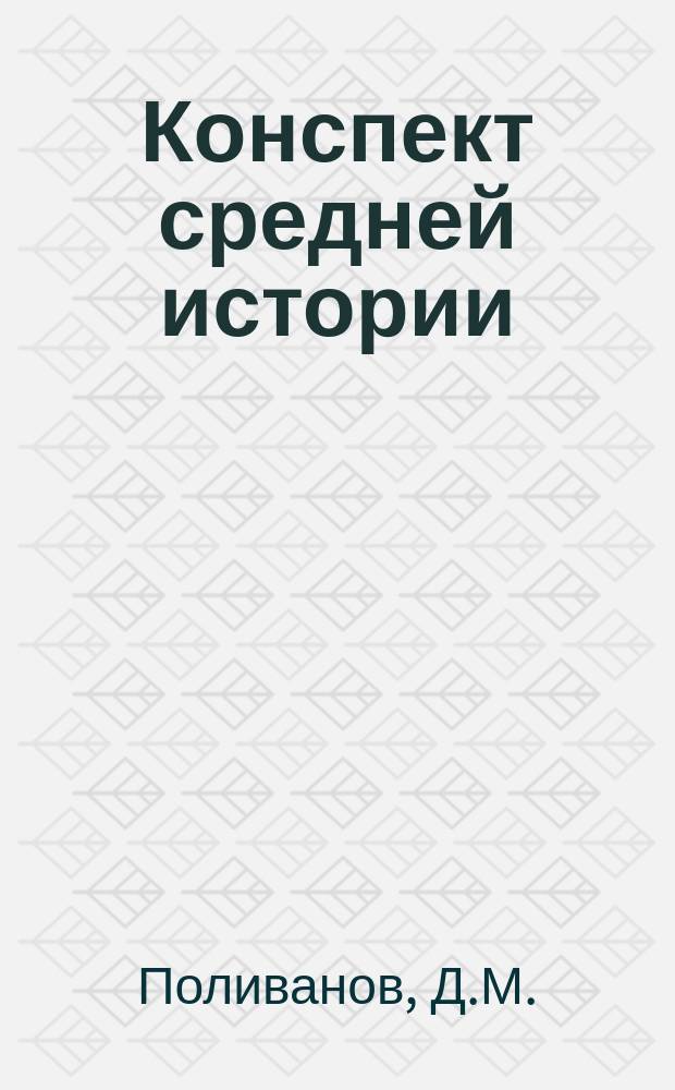 Конспект средней истории : Сост. по учебнику К.А. Иванова : Применительно к послед. минист. прогр. : С прил. вопр. и хронол. табл