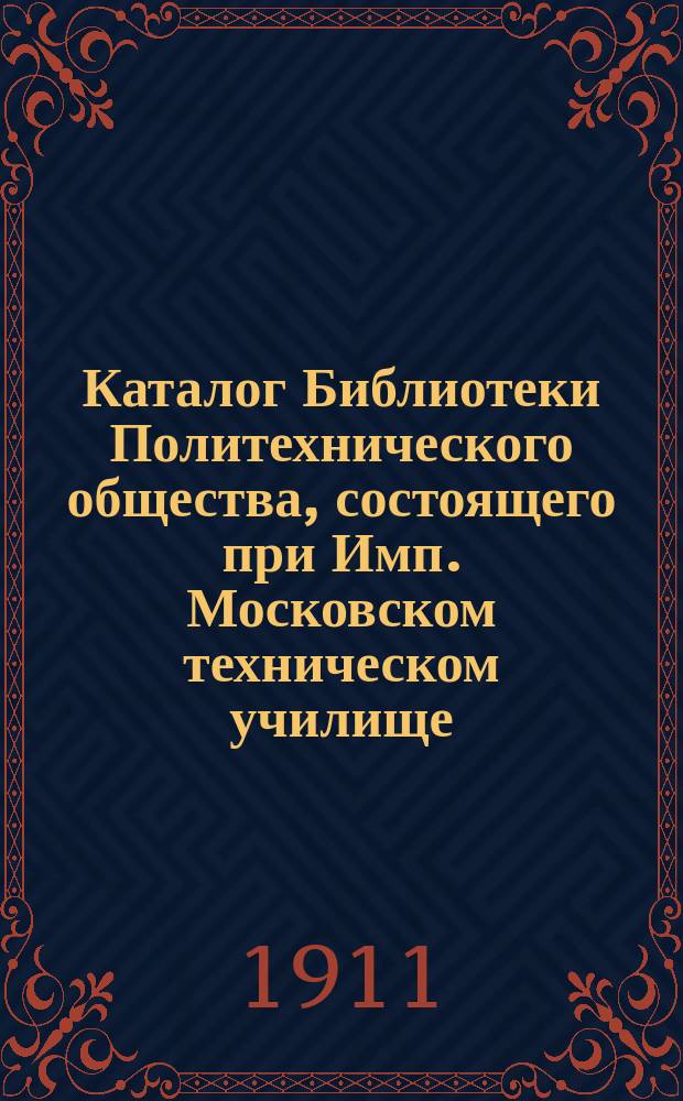 Каталог Библиотеки Политехнического общества, состоящего при Имп. Московском техническом училище