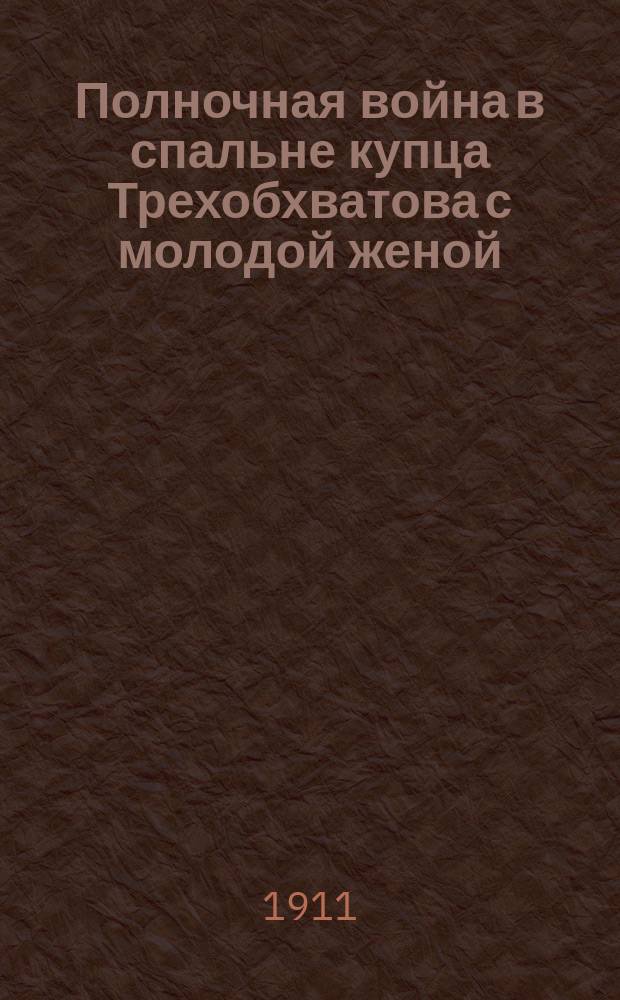 Полночная война в спальне купца Трехобхватова с молодой женой : Рассказ