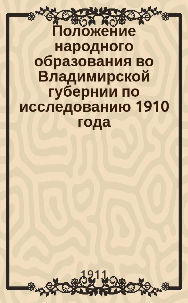 Положение народного образования во Владимирской губернии по исследованию 1910 года : (К Первому Общезем. съезду по нар. образованию). Вып. 1-