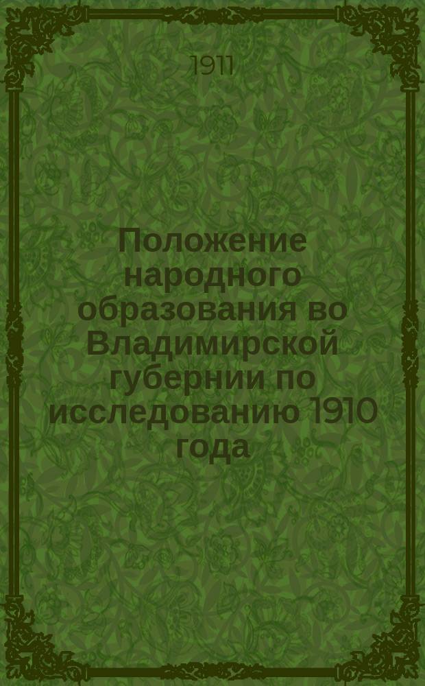 Положение народного образования во Владимирской губернии по исследованию 1910 года : (К Первому Общезем. съезду по нар. образованию). Вып. 1-. Вып. 1 : Начальная народная школа. Учебное время. Предметы, преподаваемые в начальной школе. Экзамены. Школьные библиотеки. Рецидив безграмотности. Ночлежные приюты, горячие завтраки. Школьные экскурсии. Гимнастика, игры. Школы повышенного типа. Снабжение школ учебниками. Управление и руководство школами. Профессиональное образование