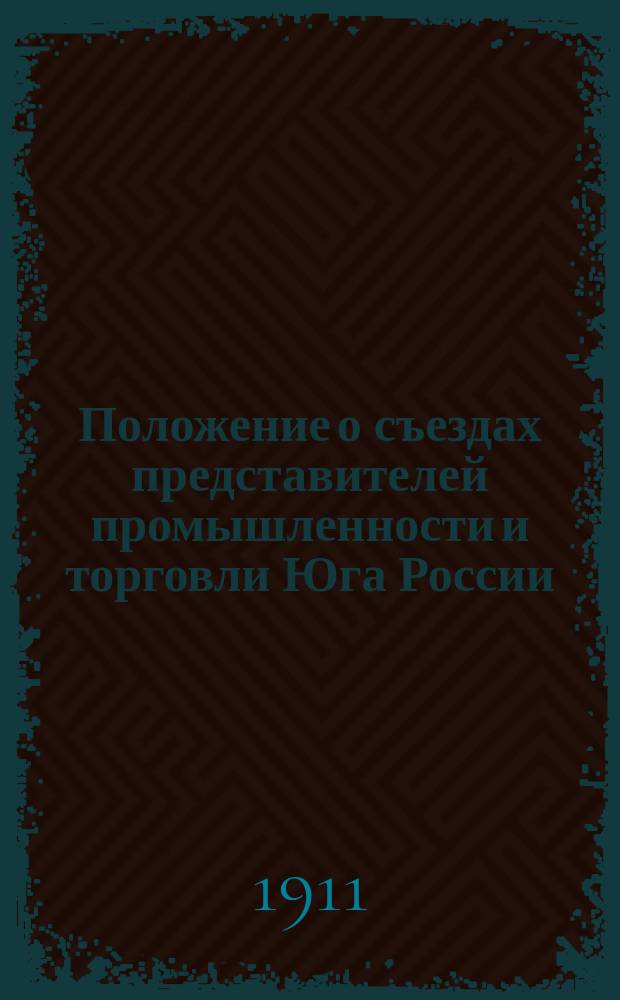 Положение о съездах представителей промышленности и торговли Юга России : Утв. 9 июня 1911 г.