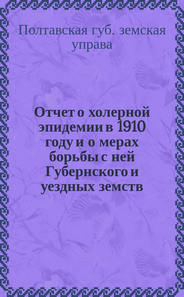 Отчет о холерной эпидемии в 1910 году и о мерах борьбы с ней Губернского и уездных земств