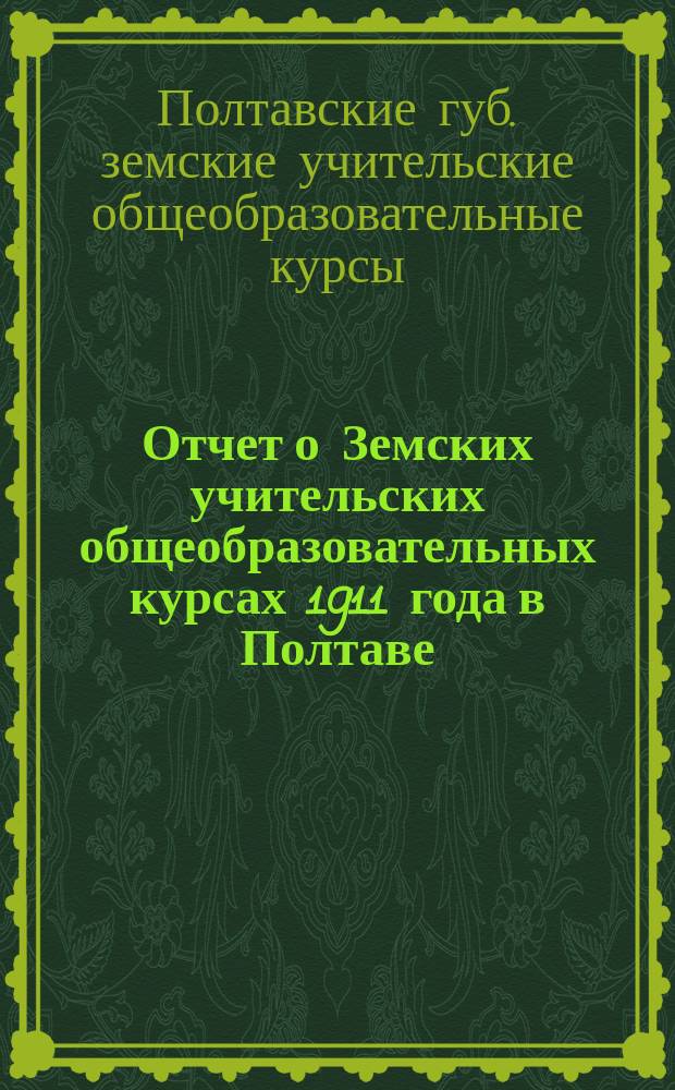 Отчет о Земских учительских общеобразовательных курсах 1911 года в Полтаве