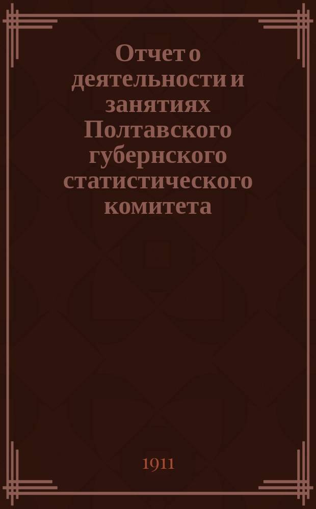 Отчет о деятельности и занятиях Полтавского губернского статистического комитета... ... за 1910 год