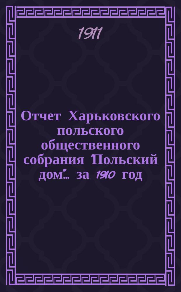 Отчет Харьковского польского общественного собрания "Польский дом"... ... за 1910 год