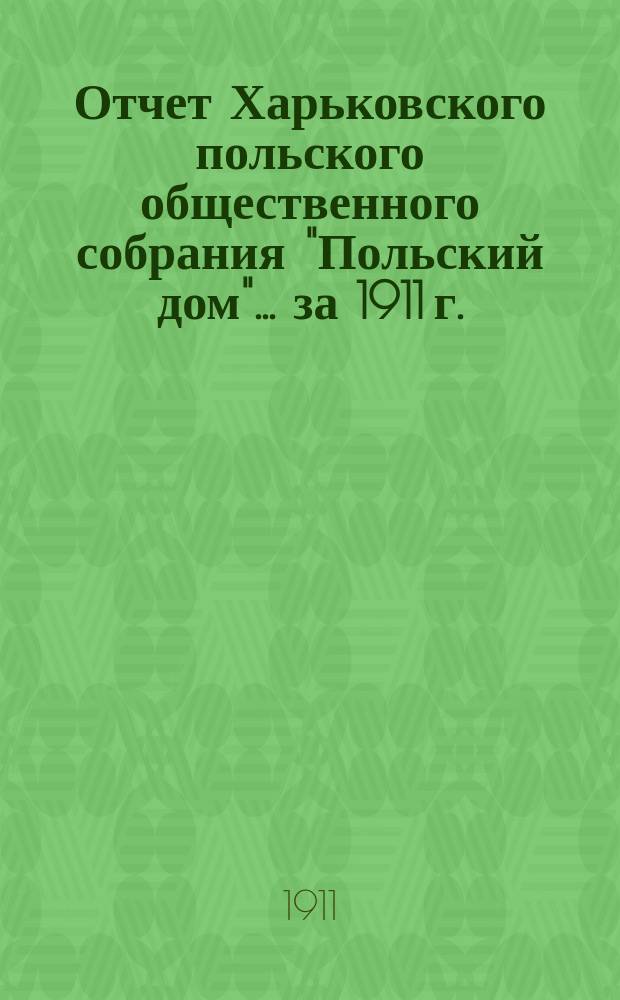 Отчет Харьковского польского общественного собрания "Польский дом"... ... за 1911 г.