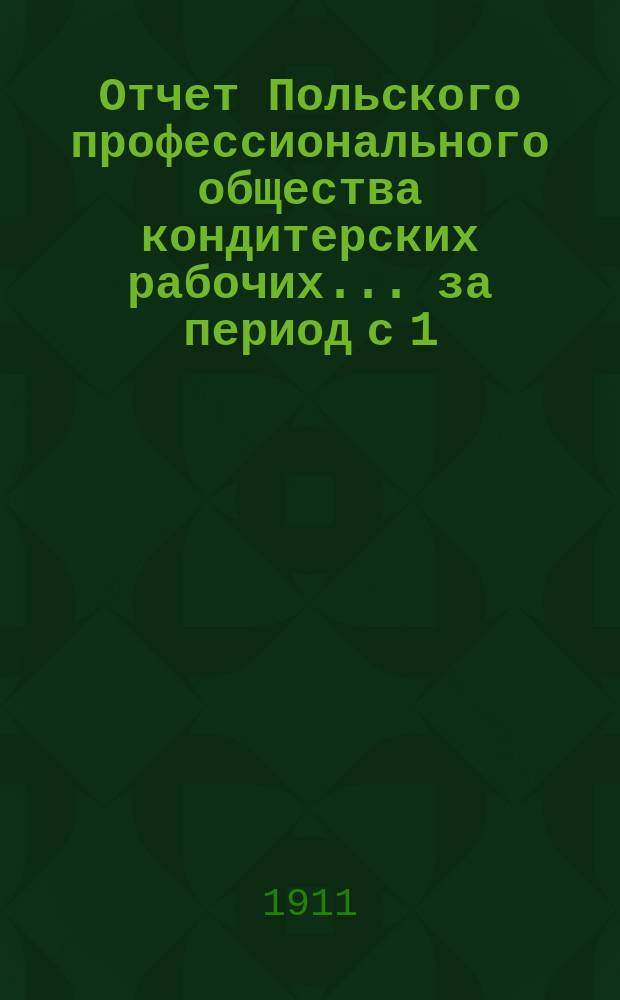 Отчет Польского профессионального общества кондитерских рабочих... ... за период с 1/XI 1909 по 1/XI 1910 года