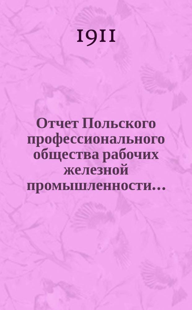 Отчет Польского профессионального общества рабочих железной промышленности .. : Отделение. Варшава. ... за период с 1/VII-1910 г. по 1/VII-1911 г.