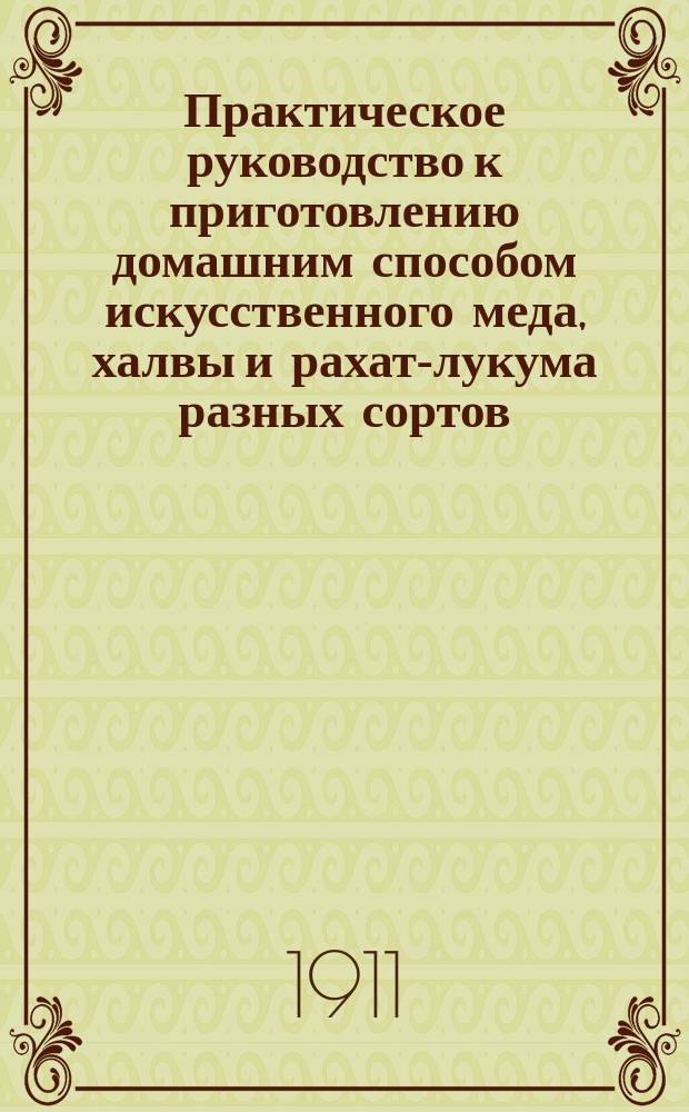 Практическое руководство к приготовлению домашним способом искусственного меда, халвы и рахат-лукума разных сортов