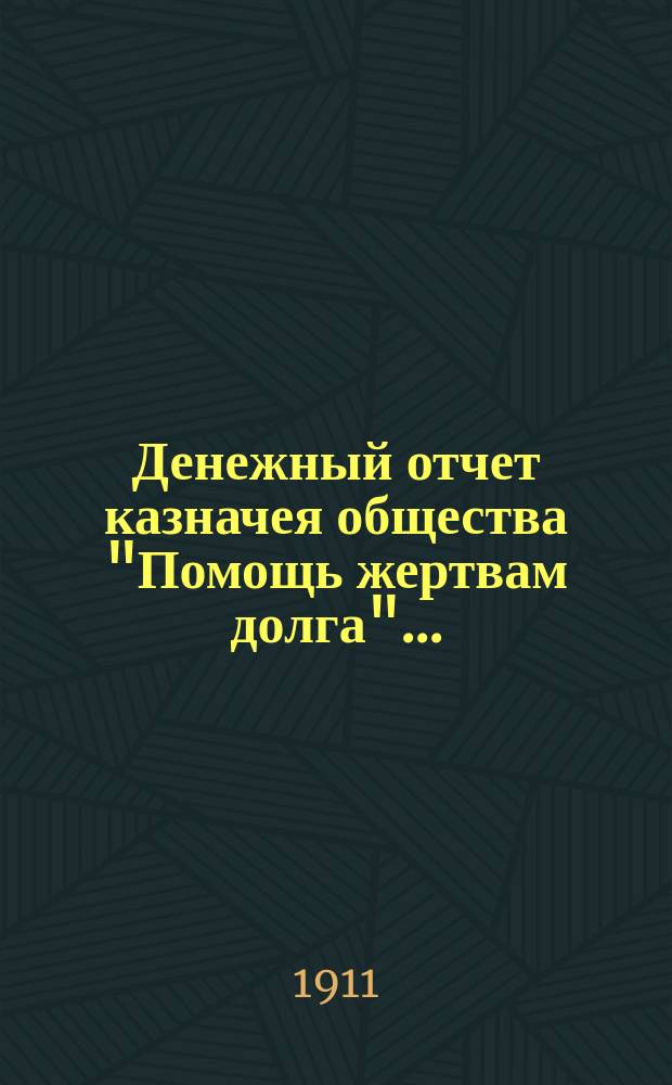 Денежный отчет казначея общества "Помощь жертвам долга"...